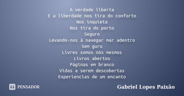 A verdade liberta E a liberdade nos tira do conforto Nos inquieta Nos tira do porto Seguro Levando-nos à navegar mar adentro Sem guru Livres somos nós mesmos Li... Frase de Gabriel Lopes Paixão.