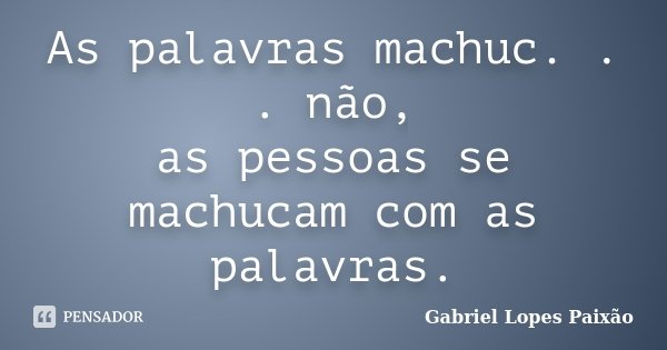 As palavras machuc. . . não, as pessoas se machucam com as palavras.... Frase de Gabriel Lopes Paixão.