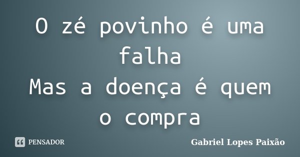 O zé povinho é uma falha Mas a doença é quem o compra... Frase de Gabriel Lopes Paixão.