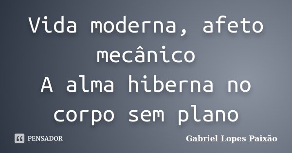 Vida moderna, afeto mecânico A alma hiberna no corpo sem plano... Frase de Gabriel Lopes Paixão.