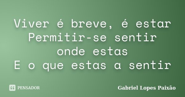 Viver é breve, é estar Permitir-se sentir onde estas E o que estas a sentir... Frase de Gabriel Lopes Paixão.
