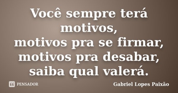 Você sempre terá motivos, motivos pra se firmar, motivos pra desabar, saiba qual valerá.... Frase de Gabriel Lopes Paixão.