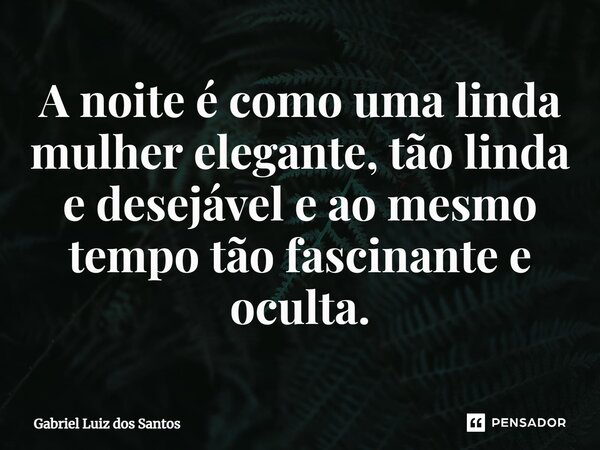 ⁠A noite é como uma linda mulher elegante, tão linda e desejável e ao mesmo tempo tão fascinante e oculta.... Frase de Gabriel Luiz dos Santos.