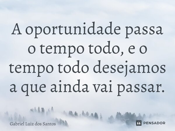 ⁠A oportunidade passa o tempo todo, e o tempo todo desejamos a que ainda vai passar.... Frase de Gabriel Luiz dos Santos.