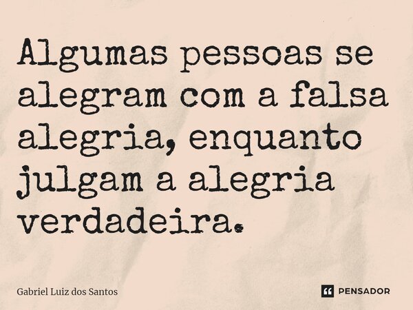 Algumas pessoas se alegram com a falsa alegria, enquanto julgam a alegria verdadeira. ⁠... Frase de Gabriel Luiz dos Santos.