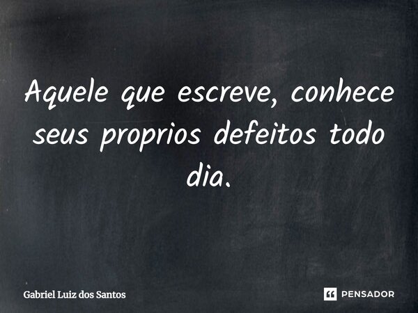 ⁠Aquele que escreve, conhece seus próprios defeitos todo dia.... Frase de Gabriel Luiz dos Santos.