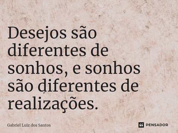 Desejos são diferentes de sonhos, e sonhos são diferentes de realizações. ⁠... Frase de Gabriel Luiz dos Santos.