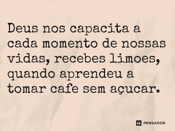 Deus nos capacita a cada momento de nossas vidas, recebes limões, quando aprendeu a tomar café sem açúcar. ⁠... Frase de Gabriel Luiz dos Santos.