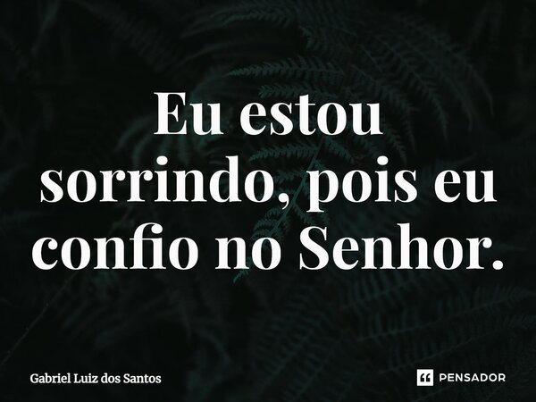⁠Eu estou sorrindo, pois eu confio no Senhor.... Frase de Gabriel Luiz dos Santos.