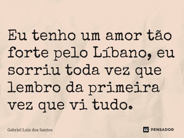 Eu tenho um amor tão forte pelo Líbano, eu sorriu toda vez que lembro da primeira vez que vi tudo. ⁠... Frase de Gabriel Luiz dos Santos.