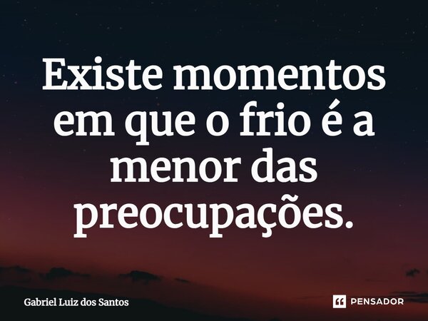 ⁠Existem momentos em que o frio é a menor das preocupações.... Frase de Gabriel Luiz dos Santos.