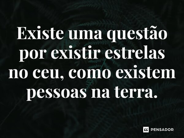 ⁠Existe uma questão por existir estrelas no céu, como existem pessoas na terra.... Frase de Gabriel Luiz dos Santos.