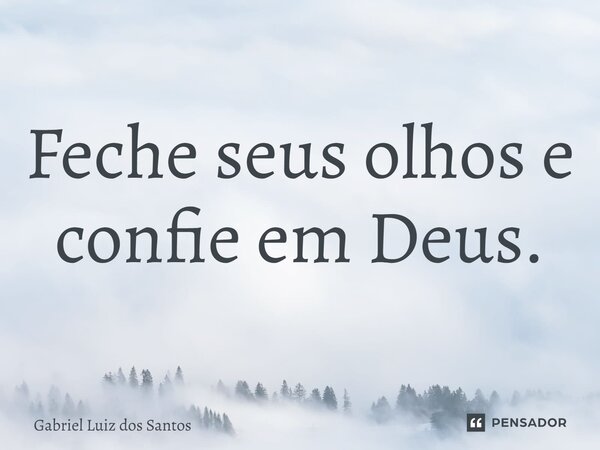 ⁠Feche seus olhos e confie em Deus.... Frase de Gabriel Luiz dos Santos.