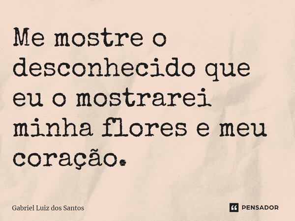 ⁠Me mostre o desconhecido que eu o mostrarei minha flores e meu coração.... Frase de Gabriel Luiz dos Santos.