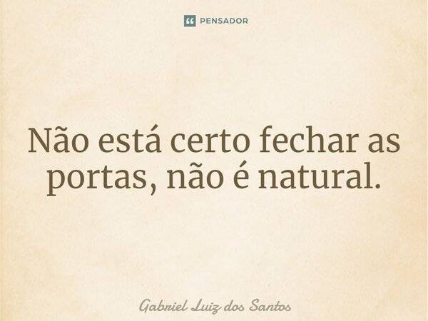 ⁠Não está certo fechar as portas, não é natural.... Frase de Gabriel Luiz dos Santos.