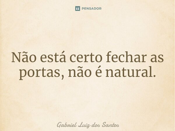 ⁠Não está certo fechar as portas, não é natural.... Frase de Gabriel Luiz dos Santos.