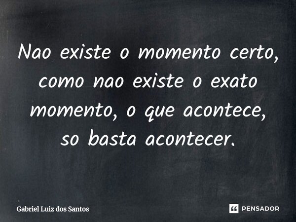 ⁠Não existe o momento certo, como não existe o exato momento, o que acontece, só basta acontecer.... Frase de Gabriel Luiz dos Santos.