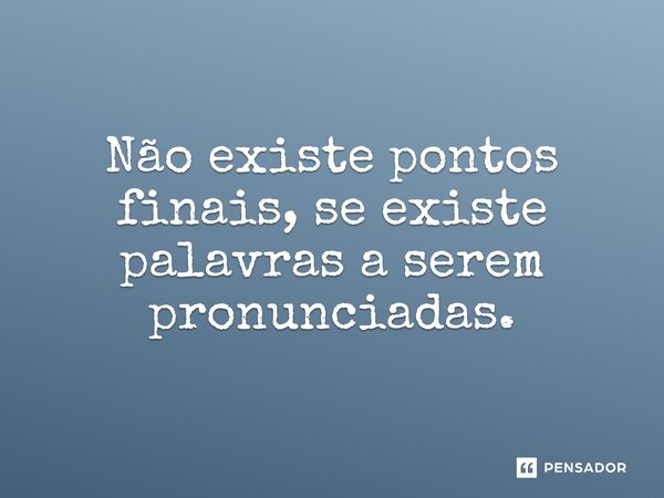 ⁠Não existe pontos finais, se existe palavras a serem pronunciadas.... Frase de Gabriel Luiz dos Santos.