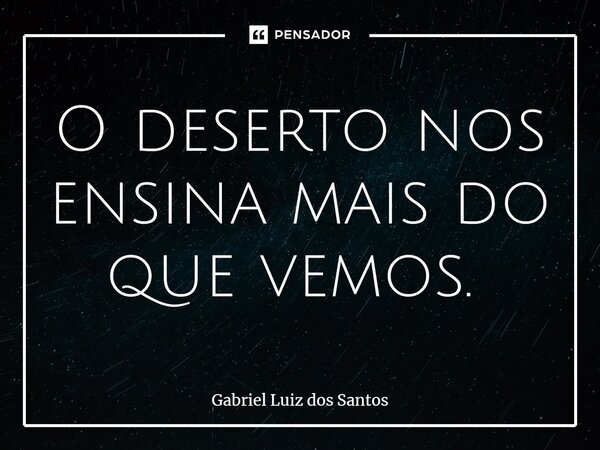 O deserto nos ensina mais do que vemos. ⁠... Frase de Gabriel Luiz dos Santos.