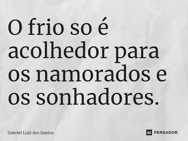 ⁠O frio só é acolhedor para os namorados e os sonhadores.... Frase de Gabriel Luiz dos Santos.