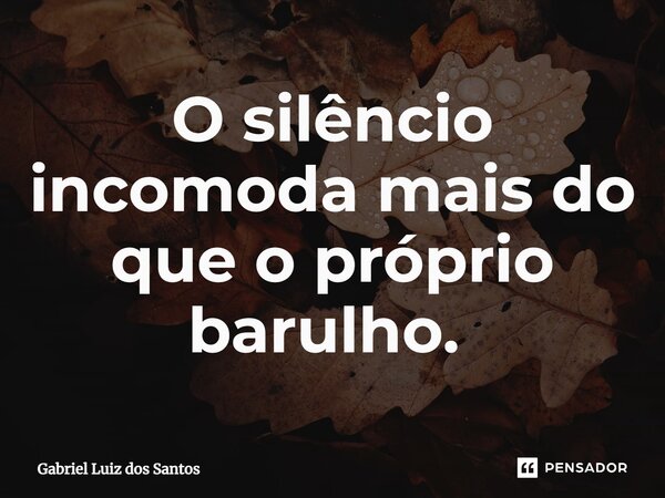 O silêncio incomoda mais do que o próprio barulho. ⁠... Frase de Gabriel Luiz dos Santos.