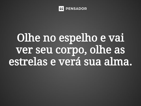 ⁠Olhe no espelho e vai ver seu corpo, olhe as estrelas e verá sua alma.... Frase de Gabriel Luiz dos Santos.