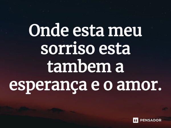 ⁠Onde esta meu sorriso esta também a esperança e o amor.... Frase de Gabriel Luiz dos Santos.