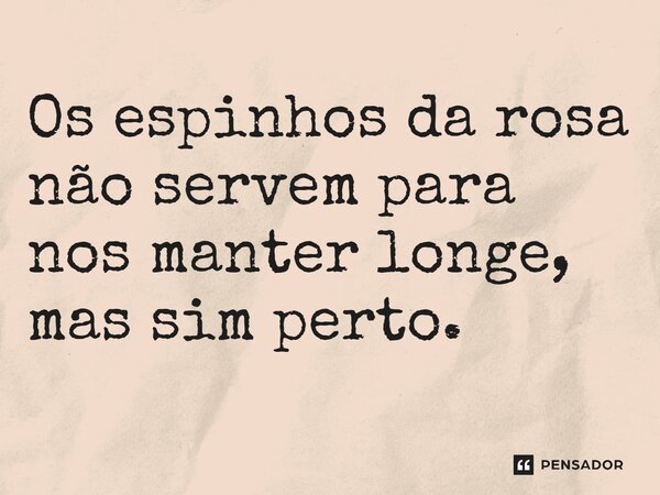 Os espinhos da rosa não servem para nos manter longe, mas sim perto.⁠... Frase de Gabriel Luiz dos Santos.
