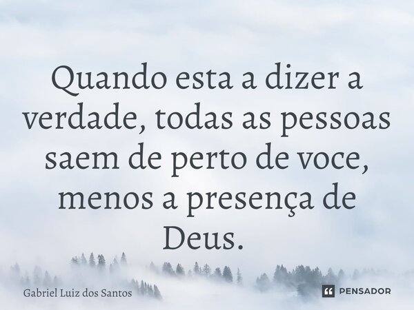 Quando esta a dizer a verdade, todas as pessoas saem de perto de você, menos a presença de Deus. ⁠... Frase de Gabriel Luiz dos Santos.