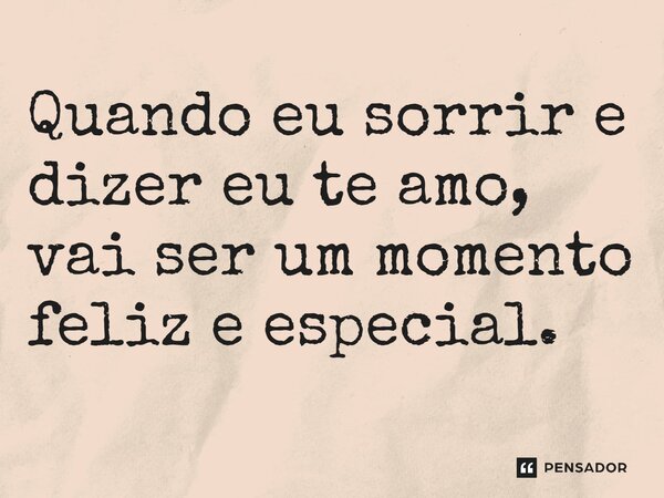 Quando eu sorrir e dizer eu te amo, vai ser um momento feliz e especial.... Frase de Gabriel Luiz dos Santos.