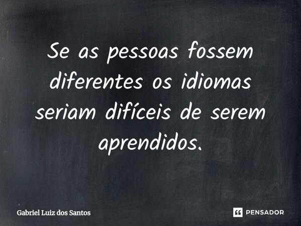 ⁠Se as pessoas fossem diferentes os idiomas seriam difíceis de serem aprendidos.... Frase de Gabriel Luiz dos Santos.