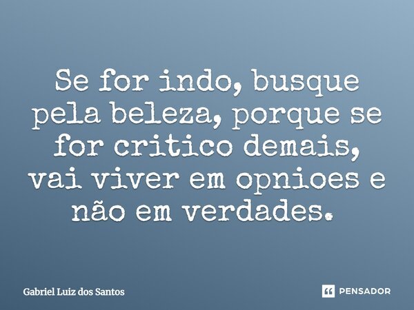 Se for indo, busque pela beleza, porque se for critico demais, vai viver em opiniões e não em verdades. ⁠... Frase de Gabriel Luiz dos Santos.