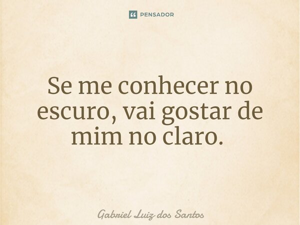 Se me conhecer no escuro, vai gostar de mim no claro. ⁠... Frase de Gabriel Luiz dos Santos.