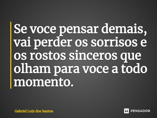 ⁠Se você pensar demais, vai perder os sorrisos e os rostos sinceros que olham para você a todo momento.... Frase de Gabriel Luiz dos Santos.