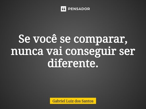 ⁠Se você se comparar, nunca vai conseguir ser diferente.... Frase de Gabriel Luiz dos Santos.