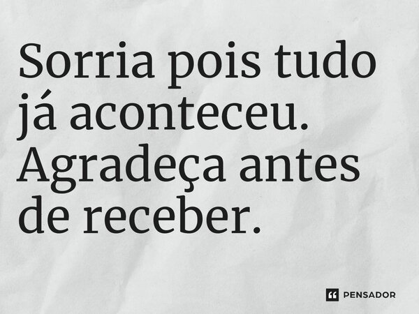 Sorria pois tudo já aconteceu.⁠ Agradeça antes de receber.... Frase de Gabriel Luiz dos Santos.