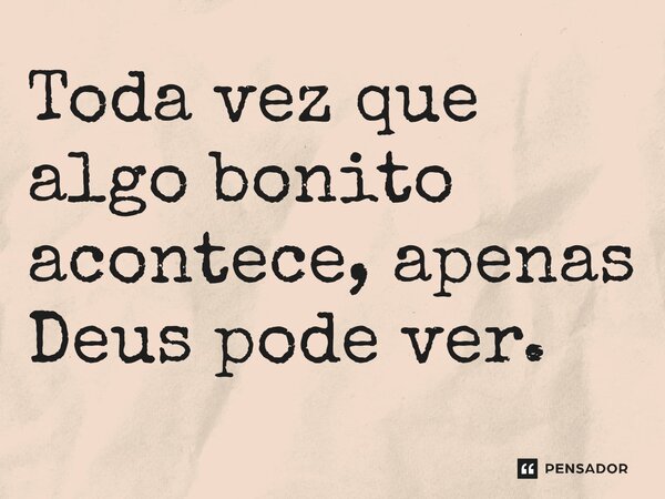 Toda vez que algo bonito acontece, apenas Deus pode ver. ⁠... Frase de Gabriel Luiz dos Santos.