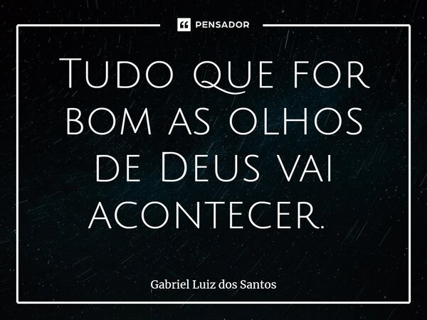 Tudo que for bom as olhos de Deus vai acontecer. ⁠... Frase de Gabriel Luiz dos Santos.
