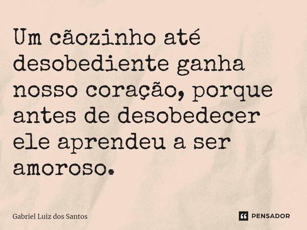 ⁠Um cãozinho até desobediente ganha nosso coração, porque antes de desobedecer ele aprendeu a ser amoroso.... Frase de Gabriel Luiz dos Santos.