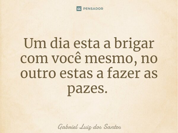 Um dia esta a brigar com você mesmo, no outro estas a fazer as pazes. ⁠... Frase de Gabriel Luiz dos Santos.