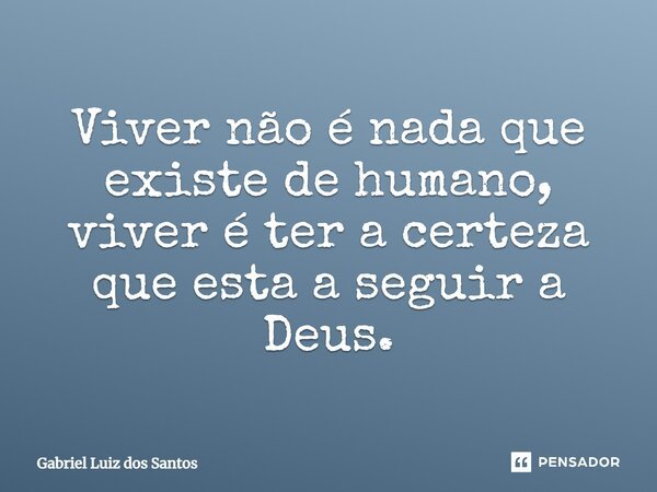 ⁠Viver não é nada que existe de humano, viver é ter a certeza que esta a seguir a Deus.... Frase de Gabriel Luiz dos Santos.