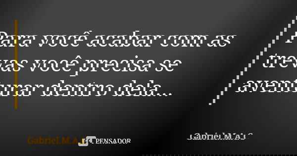 Para você acabar com as trevas você precisa se aventurar dentro dela...... Frase de Gabriel.M.A.C.