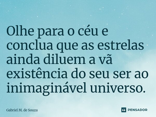 ⁠Olhe para o céu e conclua que as estrelas ainda diluem a vã existência do seu ser ao inimaginável universo.... Frase de Gabriel M. de Souza.