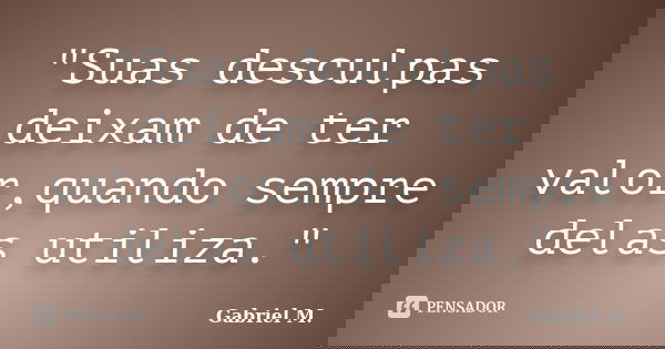 "Suas desculpas deixam de ter valor,quando sempre delas utiliza."... Frase de Gabriel M..