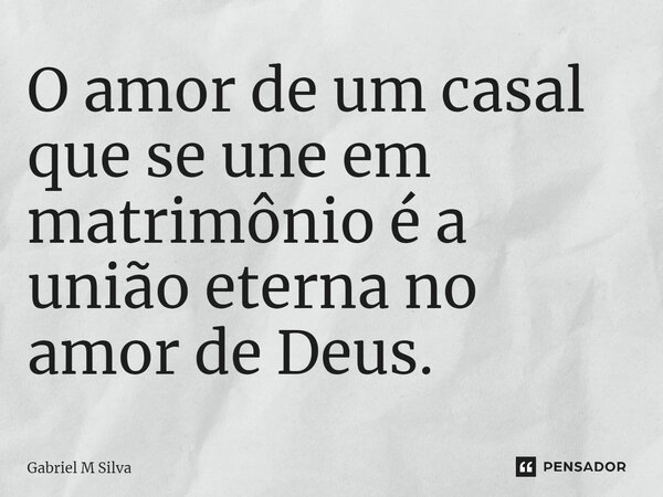 ⁠O amor de um casal que se une em matrimônio é a união eterna no amor de Deus.... Frase de Gabriel M Silva.