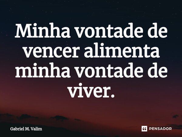 ⁠Minha vontade de vencer alimenta minha vontade de viver.... Frase de Gabriel M. Valim.