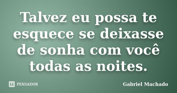 Talvez eu possa te esquece se deixasse de sonha com você todas as noites.... Frase de Gabriel Machado.