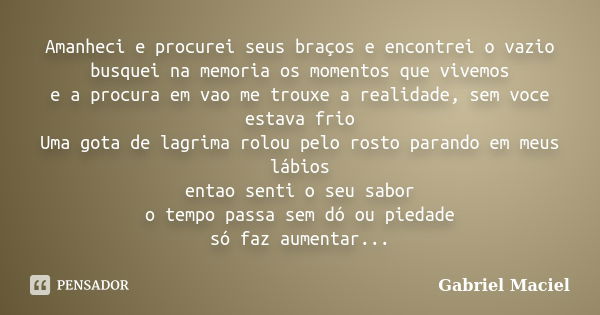 Amanheci e procurei seus braços e encontrei o vazio busquei na memoria os momentos que vivemos e a procura em vao me trouxe a realidade, sem voce estava frio Um... Frase de Gabriel Maciel.