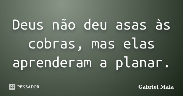 Deus não deu asas às cobras, mas elas aprenderam a planar.... Frase de Gabriel Maia.