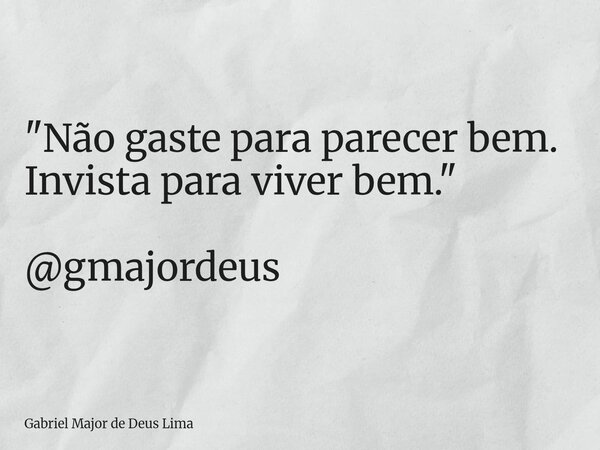 "Não gaste para parecer bem. Invista para viver bem." @gmajordeus... Frase de Gabriel Major de Deus Lima.